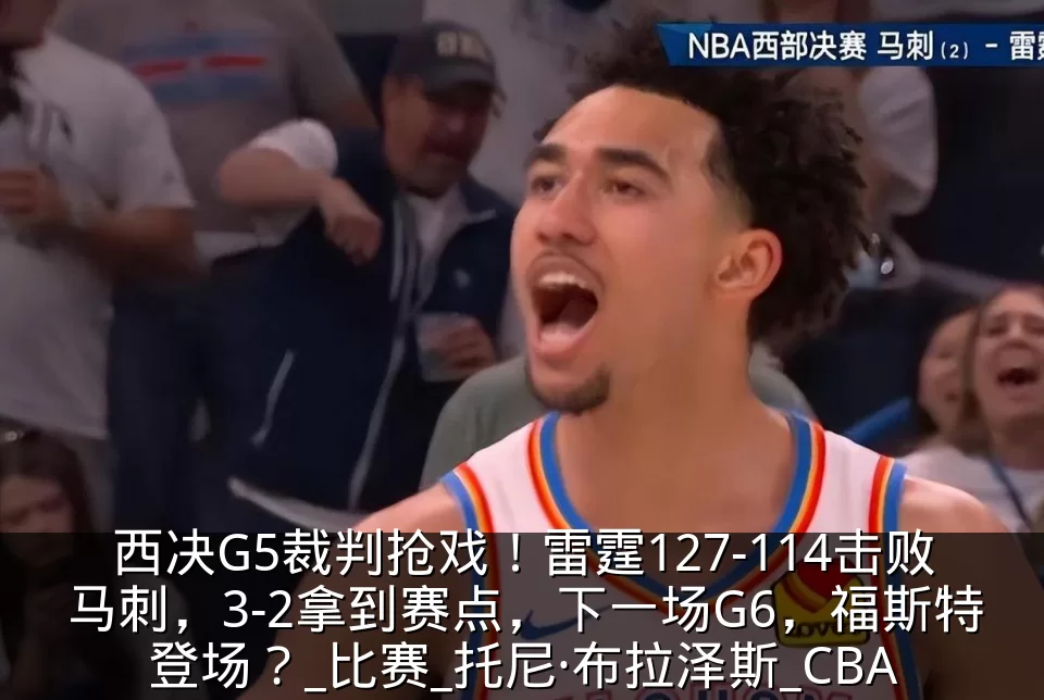 西决G5裁判抢戏!雷霆127-114击败马刺,3-2拿到赛点,下一场G6,福斯特登场?_比赛_托尼·布拉泽斯_CBA
