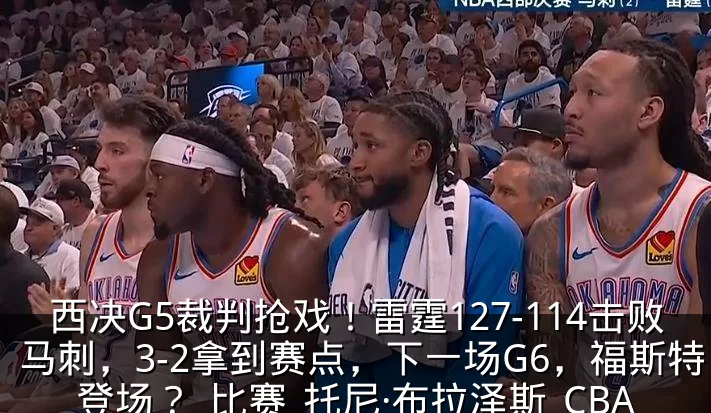 西决G5裁判抢戏!雷霆127-114击败马刺,3-2拿到赛点,下一场G6,福斯特登场?_比赛_托尼·布拉泽斯_CBA
